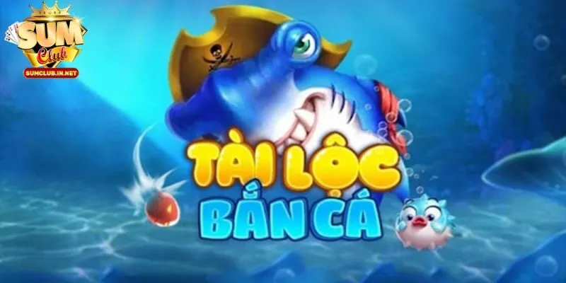 Bắn cá tài lộc đổi thưởng